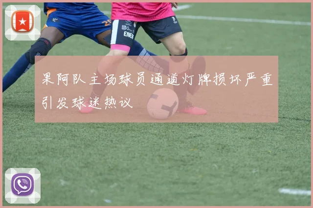 果阿队主场球员通道灯牌损坏严重引发球迷热议