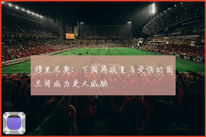 穆里尼奥：下周再战皇马受伤的国王将成为更大威胁