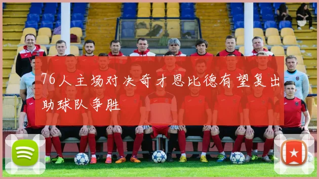 76人主场对决奇才恩比德有望复出助球队争胜