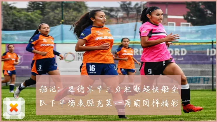 船记：里德末节三分狂潮超快船全队下半场表现克莱一周前同样精彩