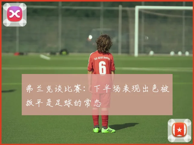 弗兰克谈比赛：下半场表现出色被扳平是足球的常态