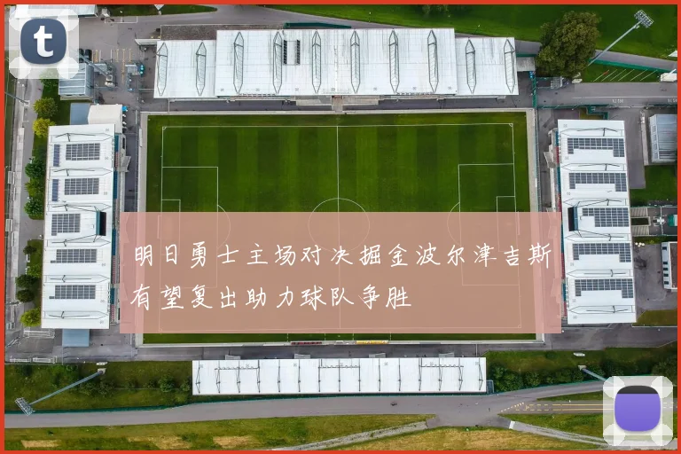 明日勇士主场对决掘金波尔津吉斯有望复出助力球队争胜