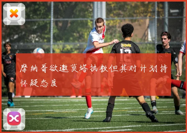 摩纳哥欲邀莫塔执教但其对计划持怀疑态度