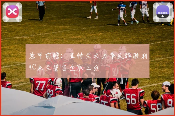 意甲前瞻：亚特兰大力争反弹胜利AC米兰誓言全取三分