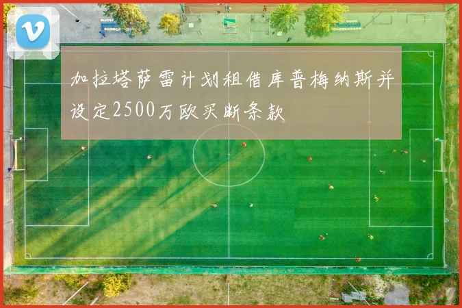 加拉塔萨雷计划租借库普梅纳斯并设定2500万欧买断条款