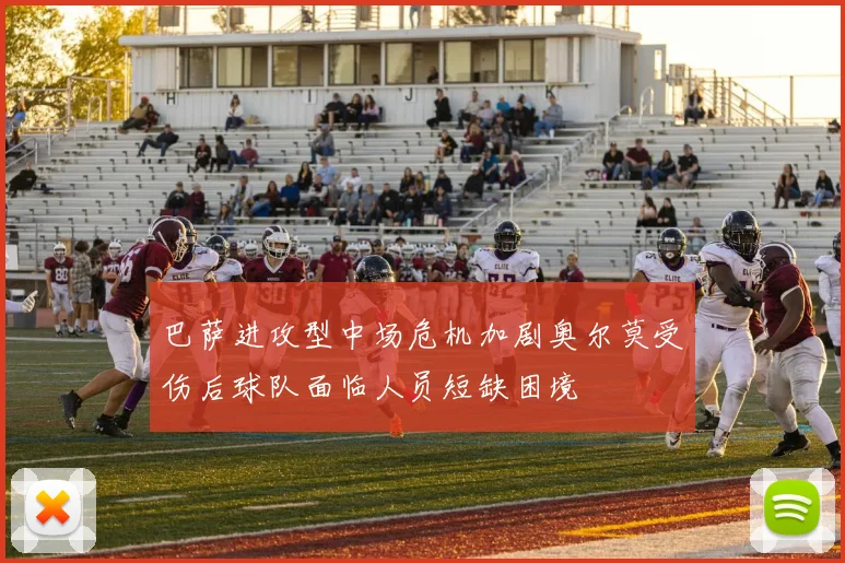 巴萨进攻型中场危机加剧奥尔莫受伤后球队面临人员短缺困境