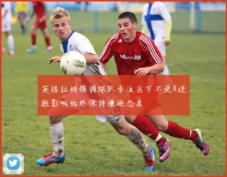 英格拉姆强调球队专注当下不受8连胜影响始终保持谦逊态度