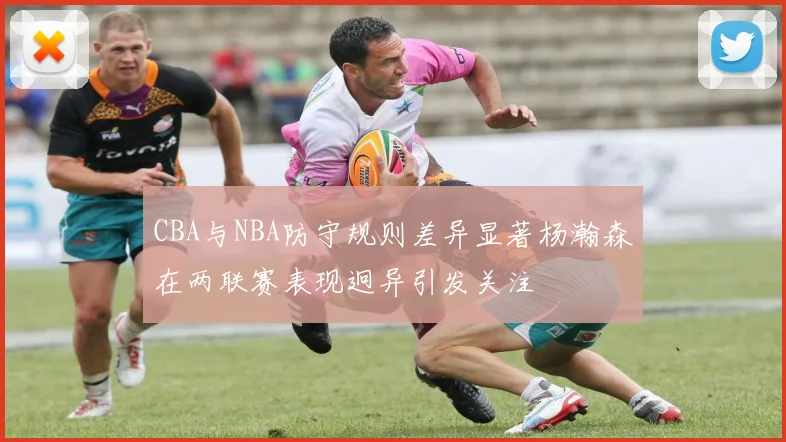 CBA与NBA防守规则差异显著杨瀚森在两联赛表现迥异引发关注