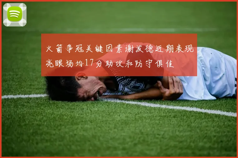 火箭争冠关键因素谢泼德近期表现亮眼场均17分助攻和防守俱佳