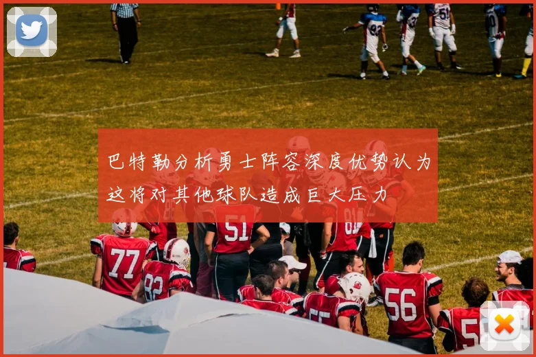 巴特勒分析勇士阵容深度优势认为这将对其他球队造成巨大压力