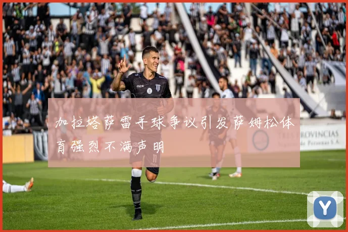 加拉塔萨雷手球争议引发萨姆松体育强烈不满声明
