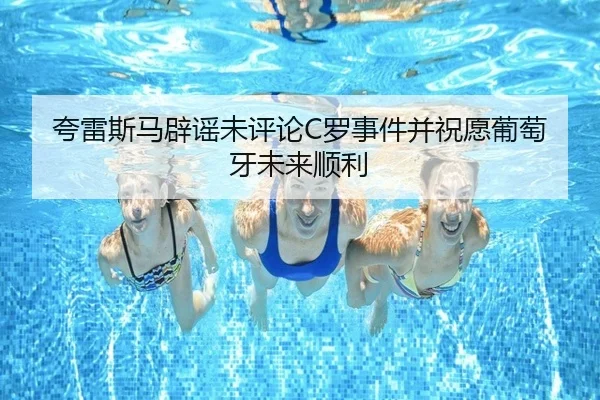 夸雷斯马辟谣未评论C罗事件并祝愿葡萄牙未来顺利 - xingkong