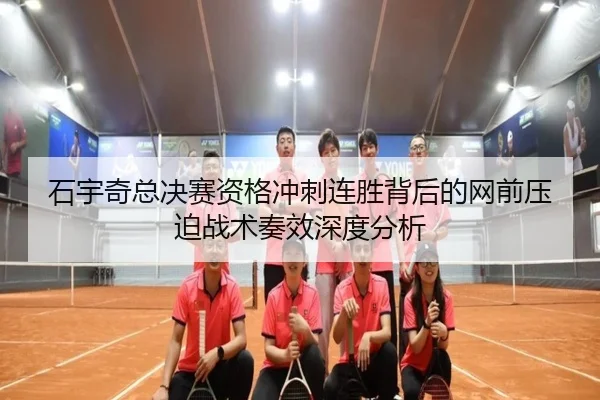 石宇奇总决赛资格冲刺连胜背后的网前压迫战术奏效深度分析 - xingkong